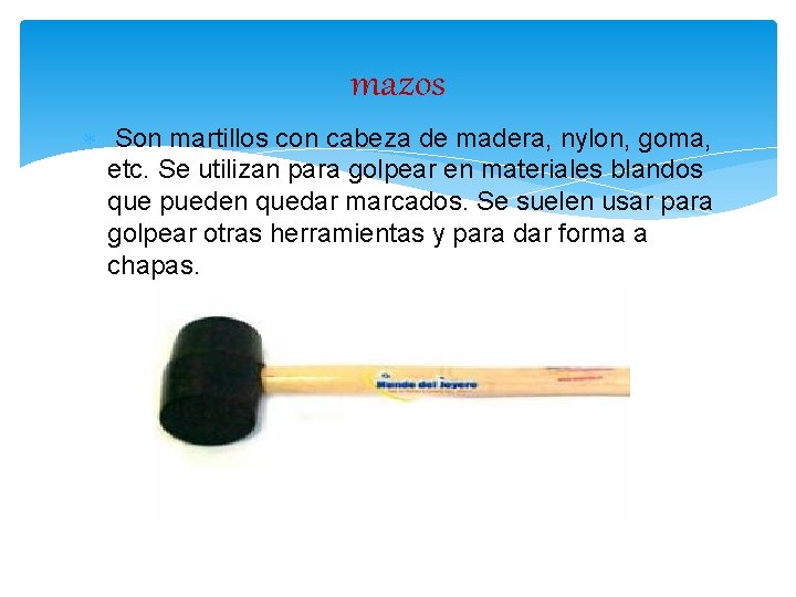 mazos Son martillos con cabeza de madera, nylon, goma, etc. Se utilizan para golpear