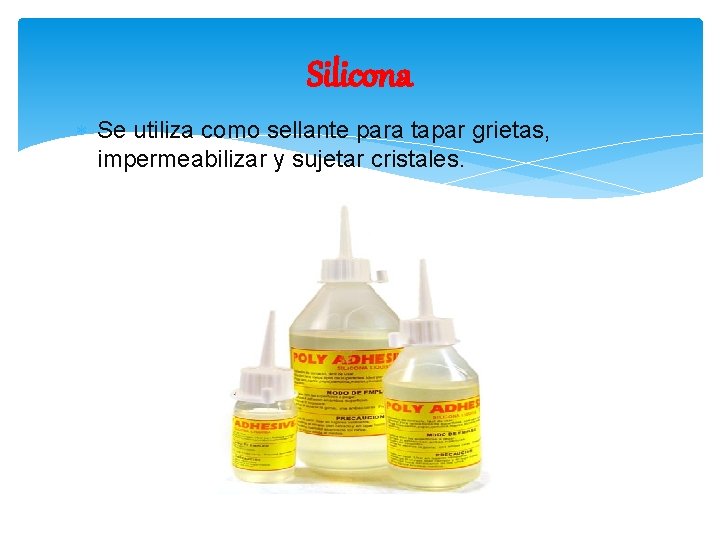 Silicona Se utiliza como sellante para tapar grietas, impermeabilizar y sujetar cristales. 