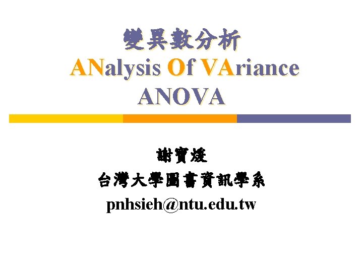 變異數分析 ANalysis Of VAriance ANOVA 謝寶煖 台灣大學圖書資訊學系 pnhsieh@ntu. edu. tw 