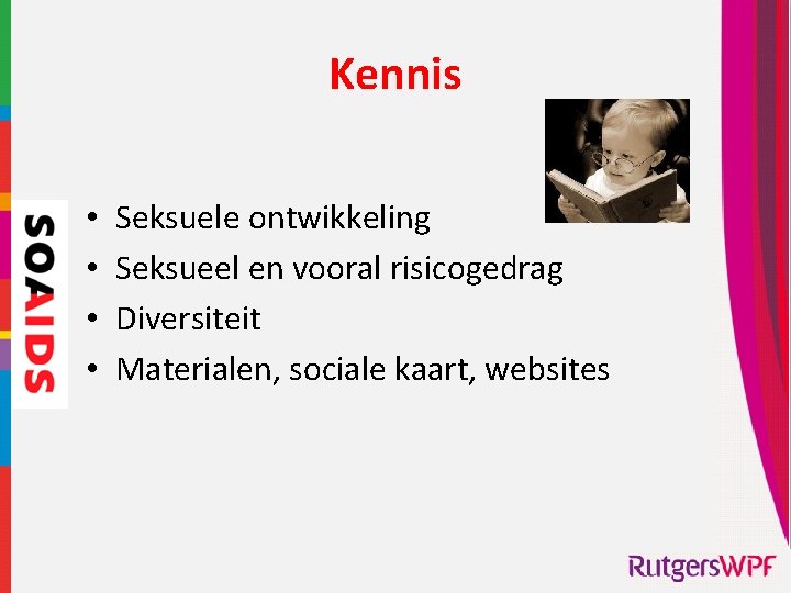 Kennis • • Seksuele ontwikkeling Seksueel en vooral risicogedrag Diversiteit Materialen, sociale kaart, websites