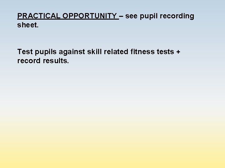 PRACTICAL OPPORTUNITY – see pupil recording sheet. Test pupils against skill related fitness tests