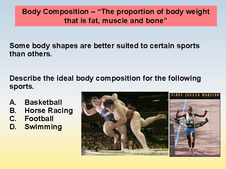 Body Composition – “The proportion of body weight that is fat, muscle and bone”