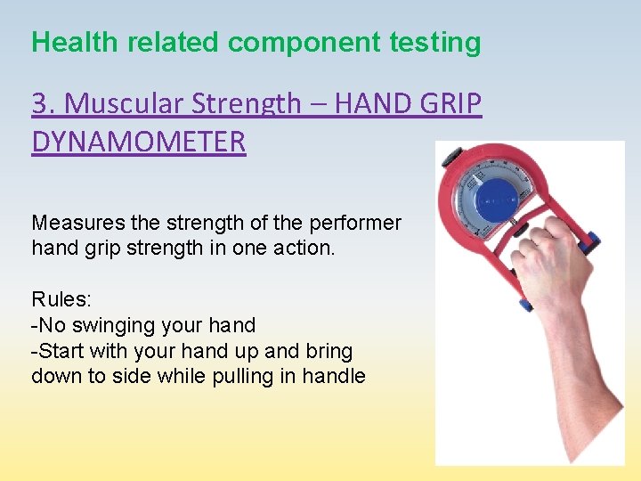 Health related component testing 3. Muscular Strength – HAND GRIP DYNAMOMETER Measures the strength