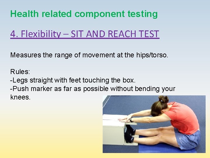 Health related component testing 4. Flexibility – SIT AND REACH TEST Measures the range