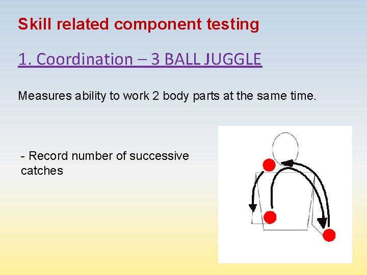 Skill related component testing 1. Coordination – 3 BALL JUGGLE Measures ability to work