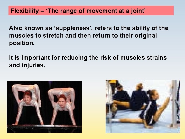 Flexibility – ‘The range of movement at a joint’ Also known as ‘suppleness’, refers
