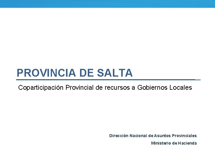 PROVINCIA DE SALTA Coparticipación Provincial de recursos a Gobiernos Locales Dirección Nacional de Asuntos