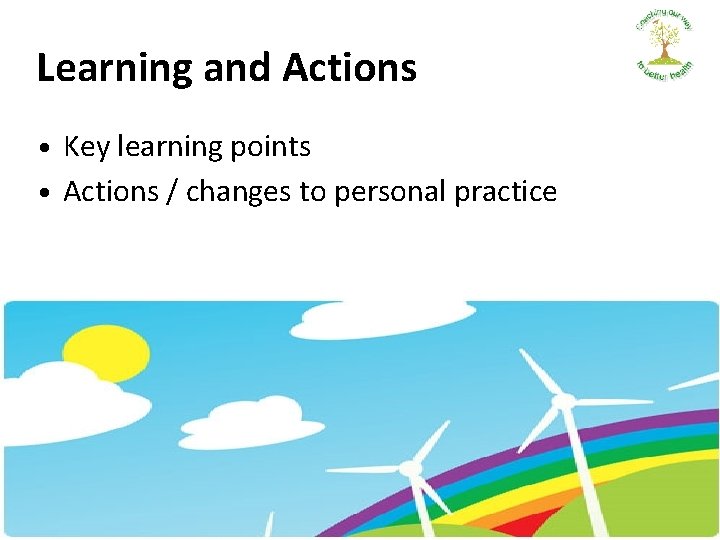 Learning and Actions • Key learning points • Actions / changes to personal practice