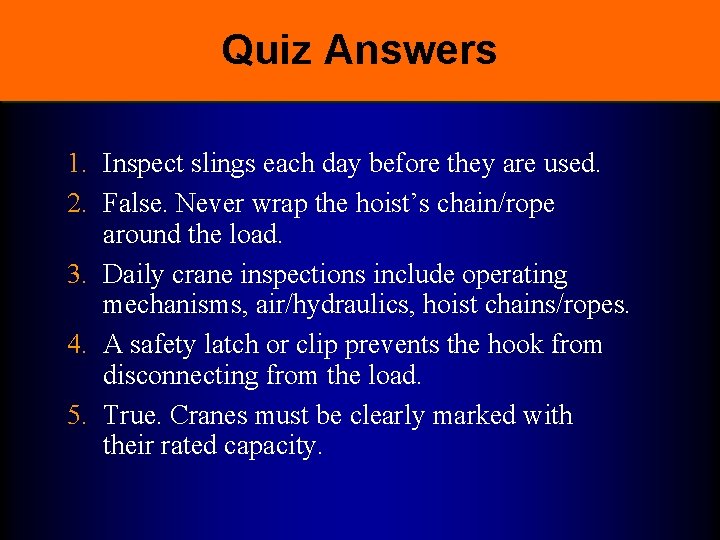 Quiz Answers 1. Inspect slings each day before they are used. 2. False. Never