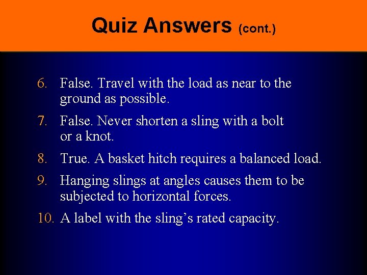 Quiz Answers (cont. ) 6. False. Travel with the load as near to the