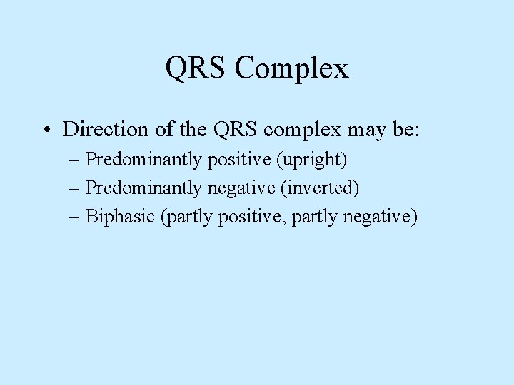 QRS Complex • Direction of the QRS complex may be: – Predominantly positive (upright)