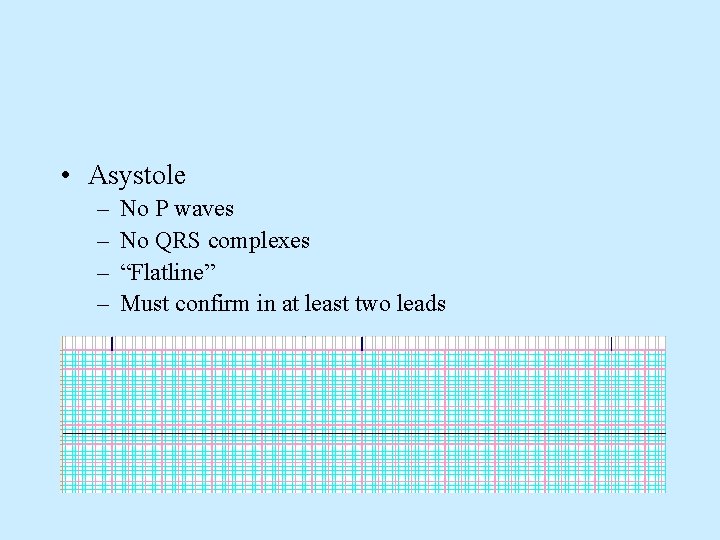  • Asystole – – No P waves No QRS complexes “Flatline” Must confirm