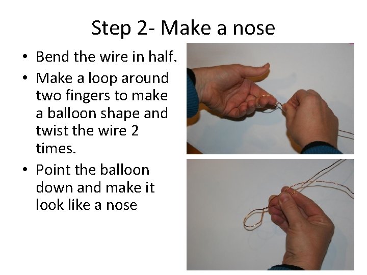 Step 2 - Make a nose • Bend the wire in half. • Make