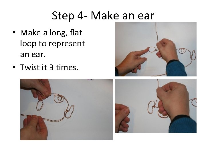 Step 4 - Make an ear • Make a long, flat loop to represent