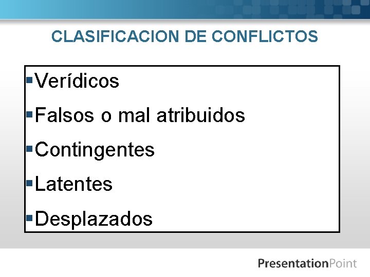 CLASIFICACION DE CONFLICTOS §Verídicos §Falsos o mal atribuidos §Contingentes §Latentes §Desplazados 