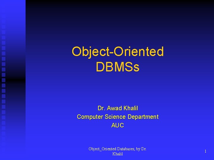 Object-Oriented DBMSs Dr. Awad Khalil Computer Science Department AUC Object_Oriented Databases, by Dr. Khalil