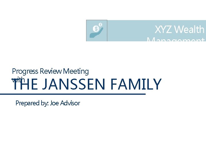 XYZ Wealth Management Progress Review Meeting with THE JANSSEN FAMILY Prepared by: Joe Advisor