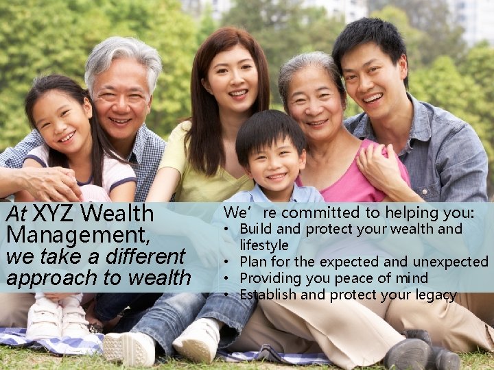 At XYZ Wealth Management, we take a different approach to wealth We’re committed to