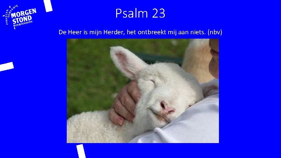 Psalm 23 De Heer is mijn Herder, het ontbreekt mij aan niets. (nbv) 