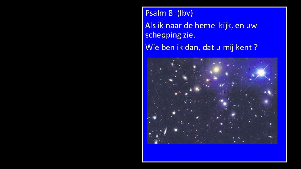 Psalm 8: (lbv) Als ik naar de hemel kijk, en uw schepping zie. Wie