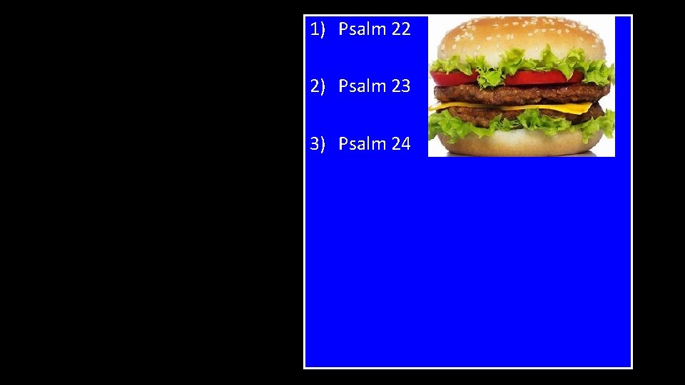 1) Psalm 22 2) Psalm 23 3) Psalm 24 