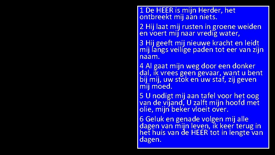 1 De HEER is mijn Herder, het ontbreekt mij aan niets. 2 Hij laat