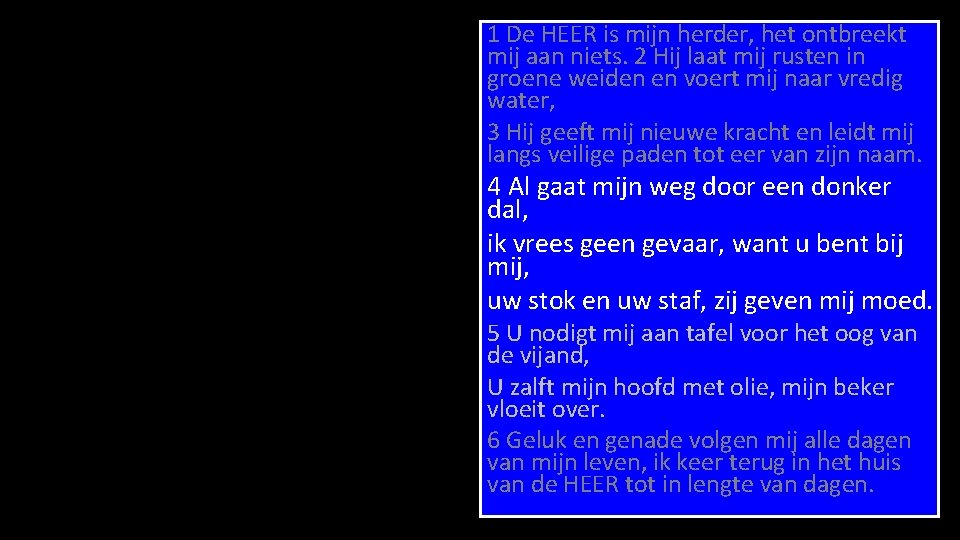 1 De HEER is mijn herder, het ontbreekt mij aan niets. 2 Hij laat