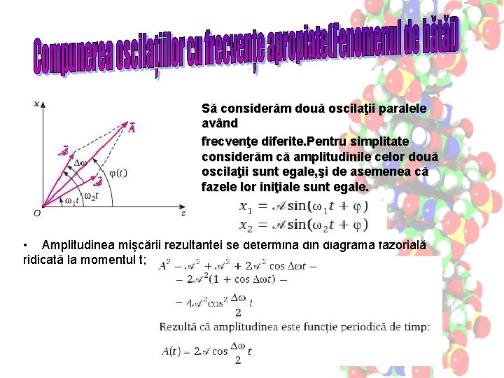 Să considerăm două oscilaţii paralele având frecvenţe diferite. Pentru simplitate considerăm că amplitudinile celor Să considerăm două oscilaţii paralele având frecvenţe diferite. Pentru simplitate considerăm că amplitudinile celor