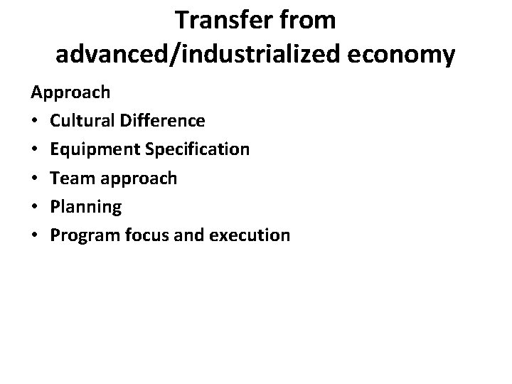 Transfer from advanced/industrialized economy Approach • Cultural Difference • Equipment Specification • Team approach