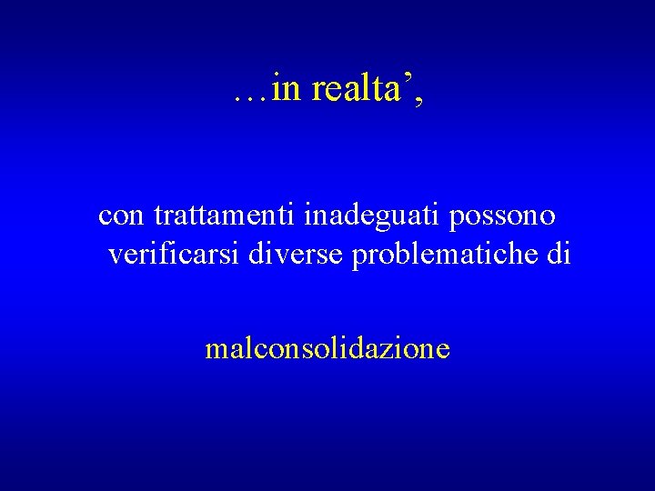 …in realta’, con trattamenti inadeguati possono verificarsi diverse problematiche di malconsolidazione 