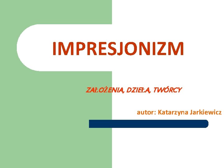 IMPRESJONIZM ZAŁOŻENIA, DZIEŁA, TWÓRCY autor: Katarzyna Jarkiewicz 