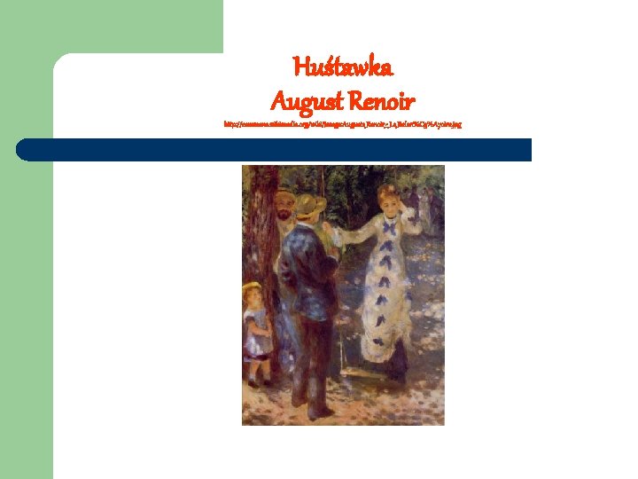 Huśtawka August Renoir http: //commons. wikimedia. org/wiki/Image: Auguste_Renoir_-_La_Balan%C 3%A 7 oire. jpg 