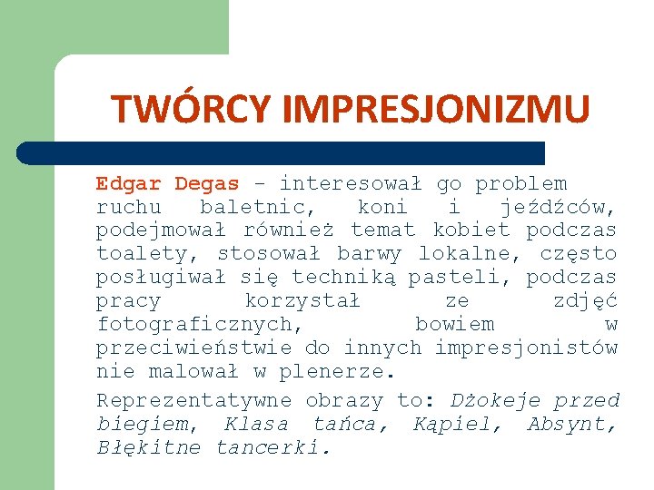 TWÓRCY IMPRESJONIZMU Edgar Degas - interesował go problem ruchu baletnic, koni i jeźdźców, podejmował