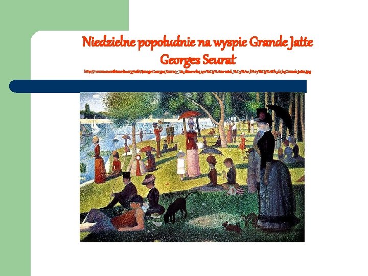 Niedzielne popołudnie na wyspie Grande Jatte Georges Seurat http: //commons. wikimedia. org/wiki/Image: Georges_Seurat_-_Un_dimanche_apr%C 3%A