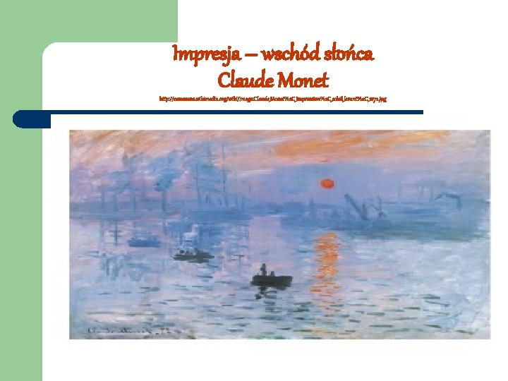 Impresja – wschód słońca Claude Monet http: //commons. wikimedia. org/wiki/Image: Claude_Monet%2 C_Impression%2 C_soleil_levant%2 C_1872.