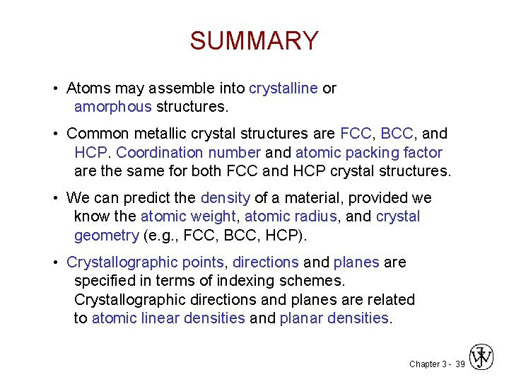 SUMMARY • Atoms may assemble into crystalline or amorphous structures. • Common metallic crystal