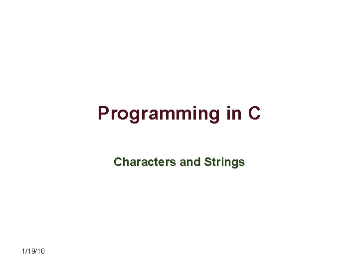 Programming in C Characters and Strings 1/19/10 