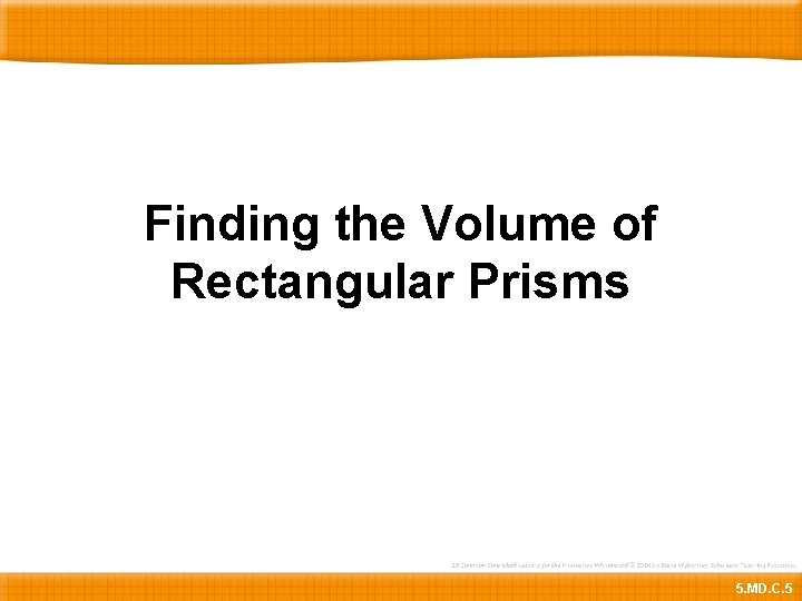 Finding the Volume of Rectangular Prisms 5. MD. C. 5 
