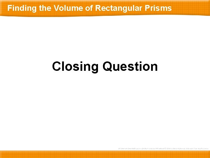 Finding the Volume of Rectangular Prisms Closing Question 