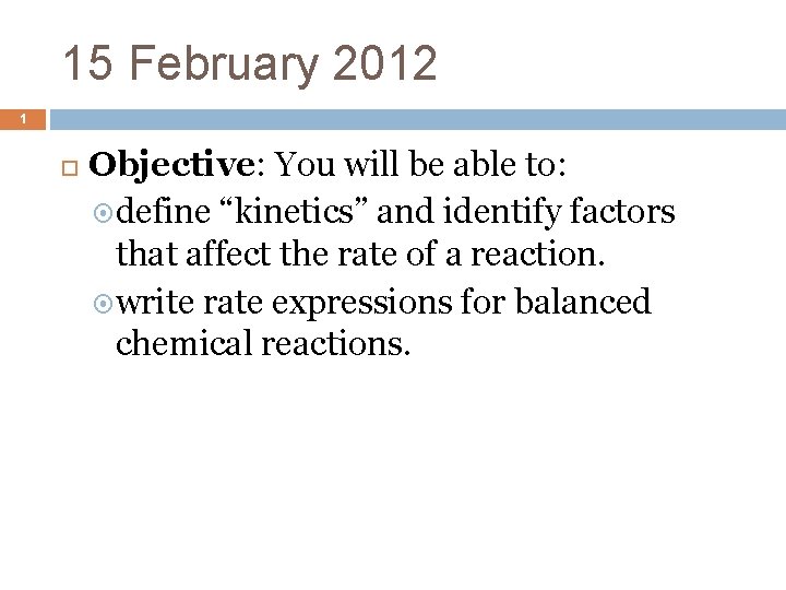15 February 2012 1 Objective: You will be able to: define “kinetics” and identify