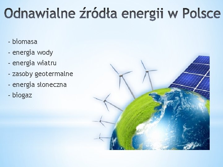 - biomasa - energia wody - energia wiatru - zasoby geotermalne - energia słoneczna