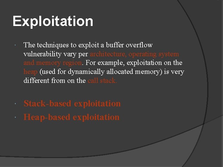 Exploitation The techniques to exploit a buffer overflow vulnerability vary per architecture, operating system Exploitation The techniques to exploit a buffer overflow vulnerability vary per architecture, operating system