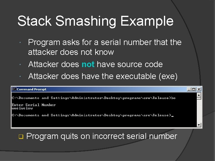 Stack Smashing Example Program asks for a serial number that the attacker does not Stack Smashing Example Program asks for a serial number that the attacker does not