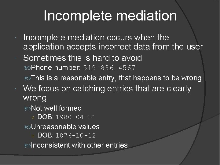 Incomplete mediation occurs when the application accepts incorrect data from the user Sometimes this Incomplete mediation occurs when the application accepts incorrect data from the user Sometimes this