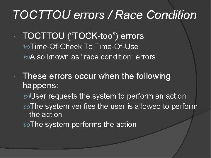 TOCTTOU errors / Race Condition TOCTTOU (“TOCK-too”) errors Time-Of-Check To Time-Of-Use Also known as TOCTTOU errors / Race Condition TOCTTOU (“TOCK-too”) errors Time-Of-Check To Time-Of-Use Also known as
