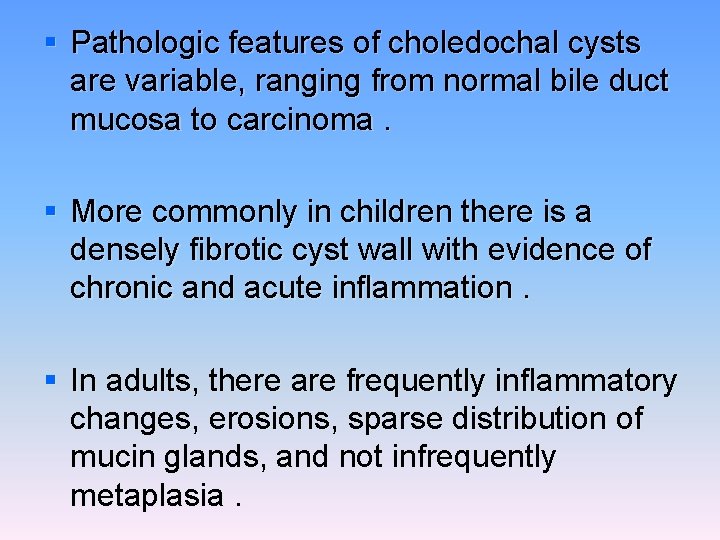 § Pathologic features of choledochal cysts are variable, ranging from normal bile duct mucosa