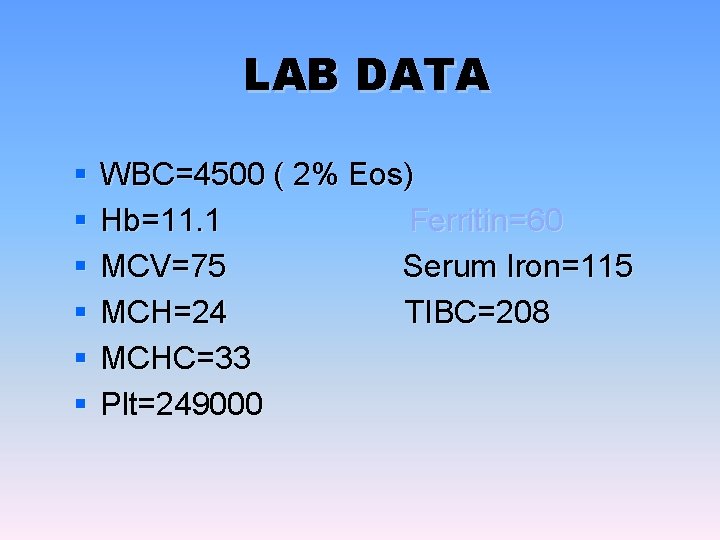 LAB DATA § § § WBC=4500 ( 2% Eos) Hb=11. 1 Ferritin=60 MCV=75 Serum