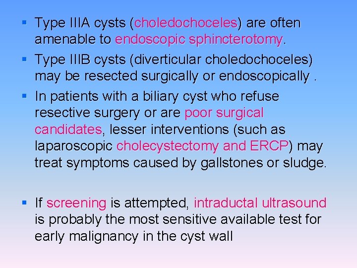 § Type IIIA cysts (choledochoceles) are often amenable to endoscopic sphincterotomy. § Type IIIB