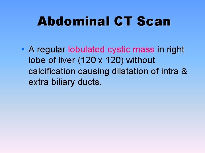 Abdominal CT Scan § A regular lobulated cystic mass in right lobe of liver