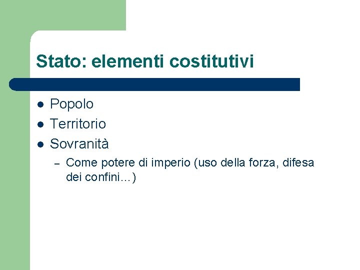 Stato: elementi costitutivi l l l Popolo Territorio Sovranità – Come potere di imperio